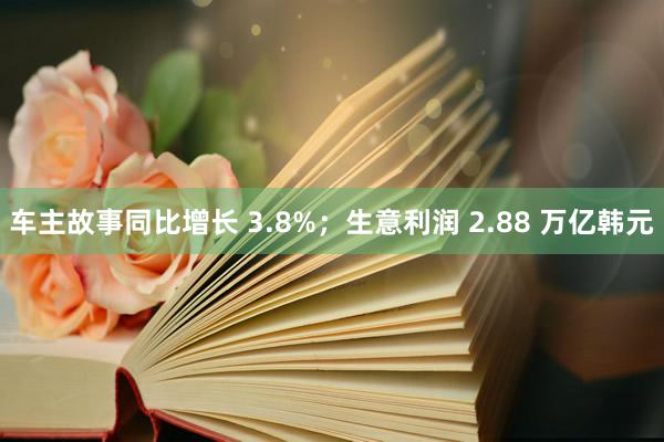 车主故事同比增长 3.8%；生意利润 2.88 万亿韩元