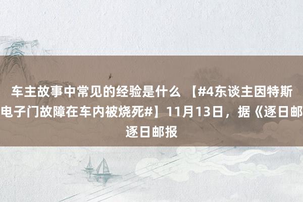 车主故事中常见的经验是什么 【#4东谈主因特斯拉电子门故障在车内被烧死#】11月13日，据《逐日邮报