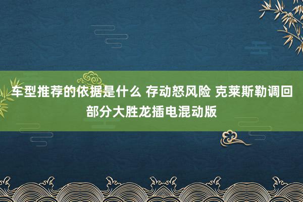 车型推荐的依据是什么 存动怒风险 克莱斯勒调回部分大胜龙插电混动版