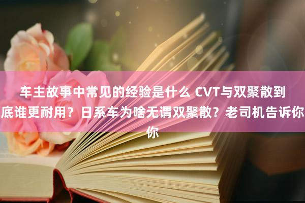 车主故事中常见的经验是什么 CVT与双聚散到底谁更耐用？日系车为啥无谓双聚散？老司机告诉你