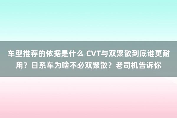 车型推荐的依据是什么 CVT与双聚散到底谁更耐用？日系车为啥不必双聚散？老司机告诉你