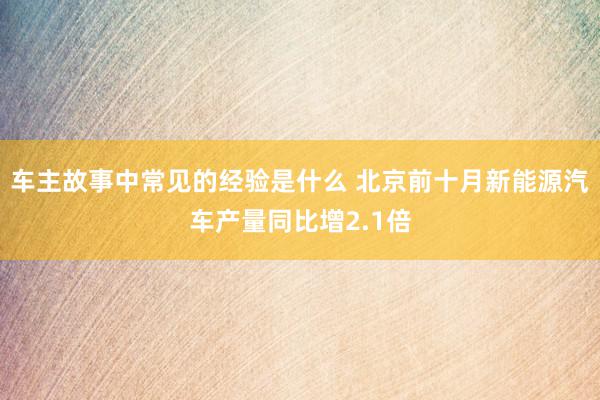 车主故事中常见的经验是什么 北京前十月新能源汽车产量同比增2.1倍