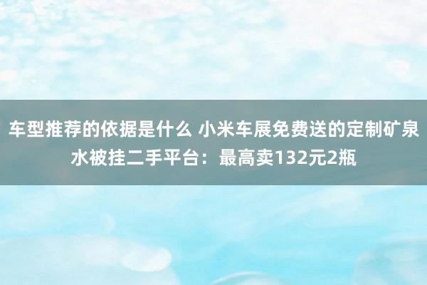 车型推荐的依据是什么 小米车展免费送的定制矿泉水被挂二手平台：最高卖132元2瓶