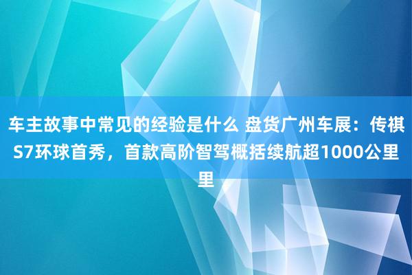 车主故事中常见的经验是什么 盘货广州车展：传祺S7环球首秀，首款高阶智驾概括续航超1000公里