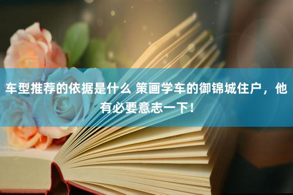 车型推荐的依据是什么 策画学车的御锦城住户，他有必要意志一下！