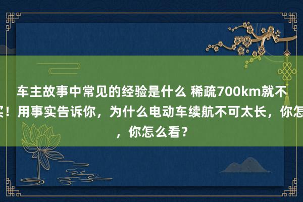 车主故事中常见的经验是什么 稀疏700km就不值得买！用事实告诉你，为什么电动车续航不可太长，你怎么看？