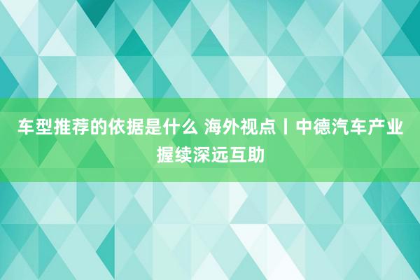 车型推荐的依据是什么 海外视点丨中德汽车产业握续深远互助