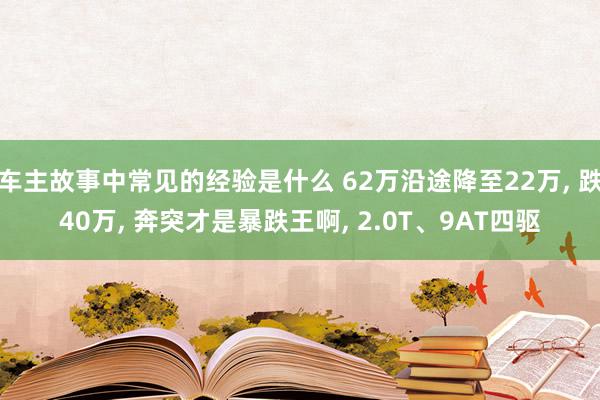 车主故事中常见的经验是什么 62万沿途降至22万, 跌40万, 奔突才是暴跌王啊, 2.0T、9AT四驱