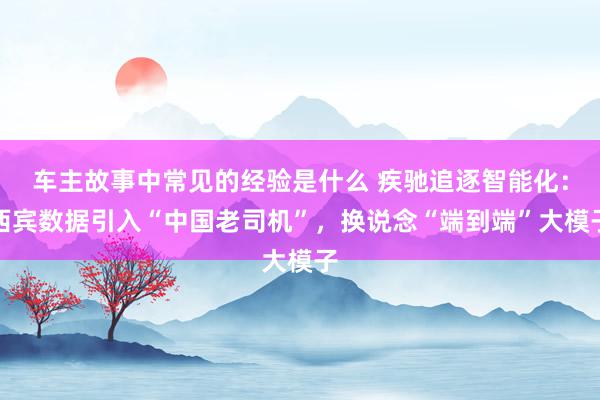 车主故事中常见的经验是什么 疾驰追逐智能化：西宾数据引入“中国老司机”，换说念“端到端”大模子