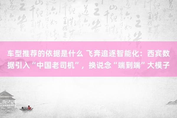 车型推荐的依据是什么 飞奔追逐智能化：西宾数据引入“中国老司机”，换说念“端到端”大模子