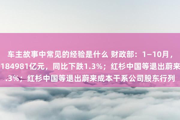 车主故事中常见的经验是什么 财政部：1—10月，寰球一般大家预算收入184981亿元，同比下跌1.3%；红杉中国等退出蔚来成本干系公司股东行列