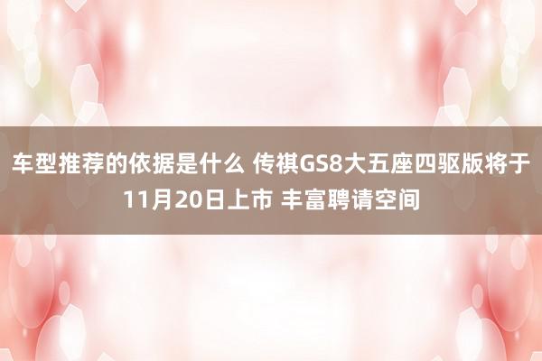 车型推荐的依据是什么 传祺GS8大五座四驱版将于11月20日上市 丰富聘请空间